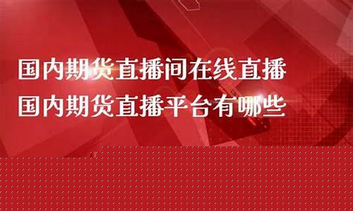 哪些平台有期货直播间卖(哪个平台有期货直播)_https://www.dbjyqcj.com_郑商所_第1张