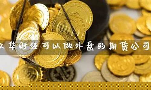 可以交易外盘期货公司(外盘期货可以开户吗)_https://www.dbjyqcj.com_大商所_第1张