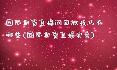 哪些国际期货直播间好(国际期货直播平台)_https://www.dbjyqcj.com_大商所_第1张
