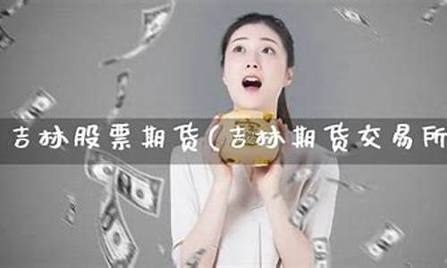 吉林期货交易(吉林市期货在哪开户)_https://www.dbjyqcj.com_上期能源_第1张