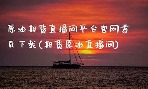 原油直播间视频下载(原油在线直播)_https://www.dbjyqcj.com_郑商所_第1张