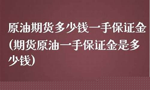一手原油期货多少钱(原油期货交易一手多少钱)_https://www.dbjyqcj.com_大商所_第1张