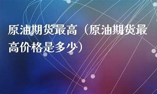 原油期货最高(原油期货最高涨幅是多少)_https://www.dbjyqcj.com_中金所_第1张