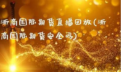 浙商国际期货安全吗(浙商期货股份有限公司)_https://www.dbjyqcj.com_上期能源_第1张