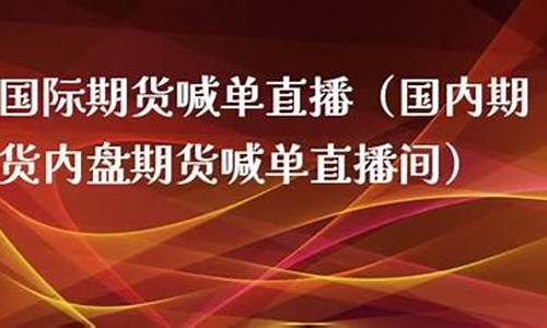 国内盘期货直播喊单(国内期货直播间喊单准吗)_https://www.dbjyqcj.com_中金所_第1张