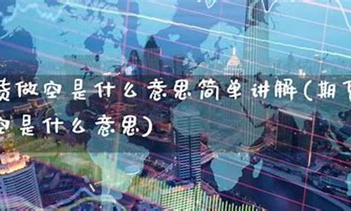 期货做空是什么意思(期货做空是什么意思举个例子说明)_https://www.dbjyqcj.com_广期所_第1张