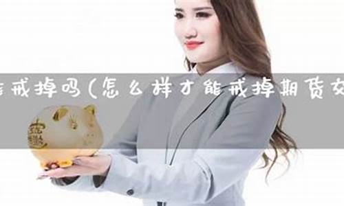 戒掉期货(戒掉期货 发誓)_https://www.dbjyqcj.com_中金所_第1张
