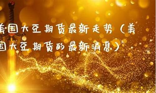 大豆期货最新消息(大豆期货最新消息今天)_https://www.dbjyqcj.com_广期所_第1张