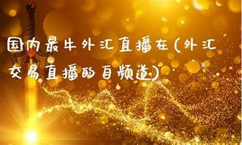 外汇直播夯牛(外汇直播平台汇总)_https://www.dbjyqcj.com_广期所_第1张