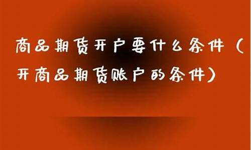 期货开户要什么条件(东方财富期货开户要什么条件)_https://www.dbjyqcj.com_上期所_第1张