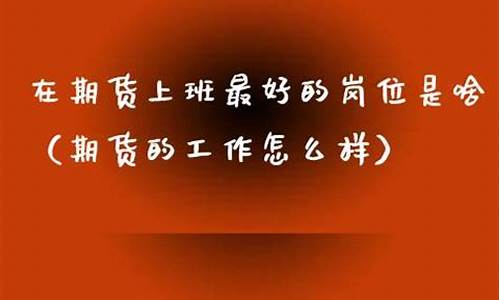 在期货公司工作怎么样(期货行业工作怎么样)_https://www.dbjyqcj.com_上期能源_第1张