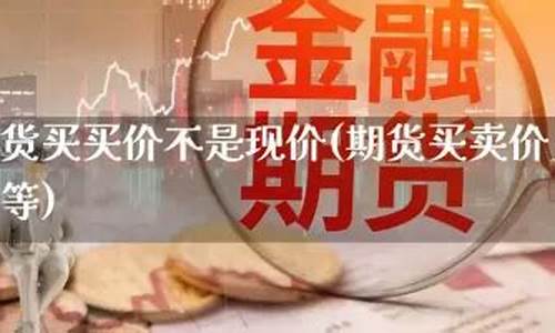 期货买价(期货买价卖价是什么意思)_https://www.dbjyqcj.com_上期所_第1张