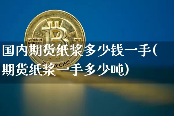 国内期货纸浆多少钱一手(期货纸浆一手多少吨)_上期能源_第1张_财经网 国内期货纸浆多少钱一手(期货纸浆一手多少吨)_https://www.dbjyqcj.com_上期能源_第1张