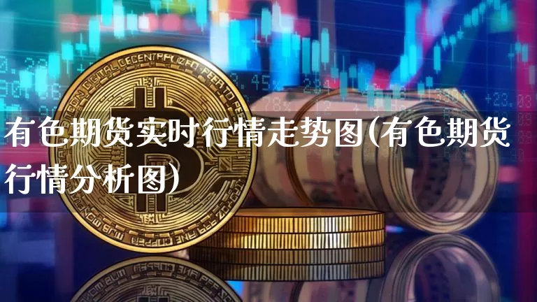 有色期货实时行情走势图(有色期货行情分析图)_https://www.dbjyqcj.com_上期所_第1张