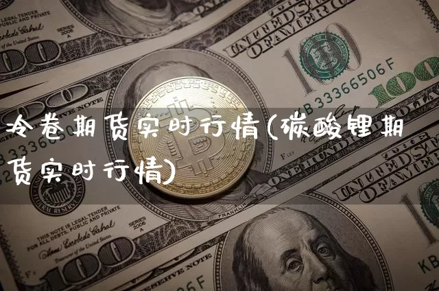 冷卷期货实时行情(碳酸锂期货实时行情)_https://www.dbjyqcj.com_大商所_第1张
