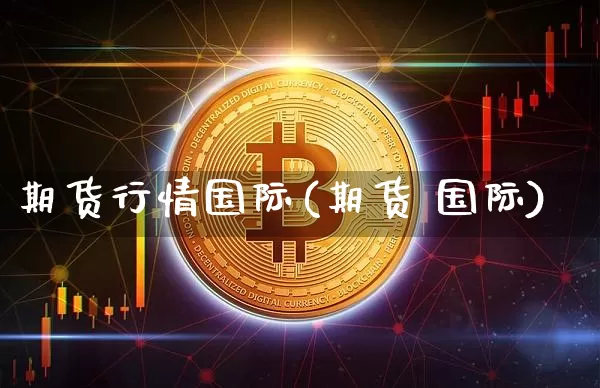 期货行情国际(期货 国际)_https://www.dbjyqcj.com_郑商所_第1张