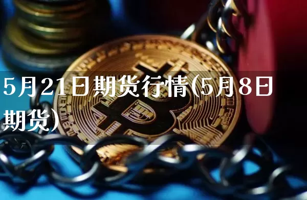 5月21日期货行情(5月8日期货)_https://www.dbjyqcj.com_大商所_第1张