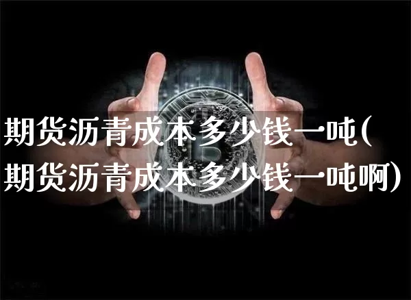 期货沥青成本多少钱一吨(期货沥青成本多少钱一吨啊)_大商所_第1张_财经网 期货沥青成本多少钱一吨(期货沥青成本多少钱一吨啊)_https://www.dbjyqcj.com_大商所_第1张