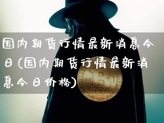 国内期货行情最新消息今日(国内期货行情最新消息今日价格)_https://www.dbjyqcj.com_郑商所_第1张