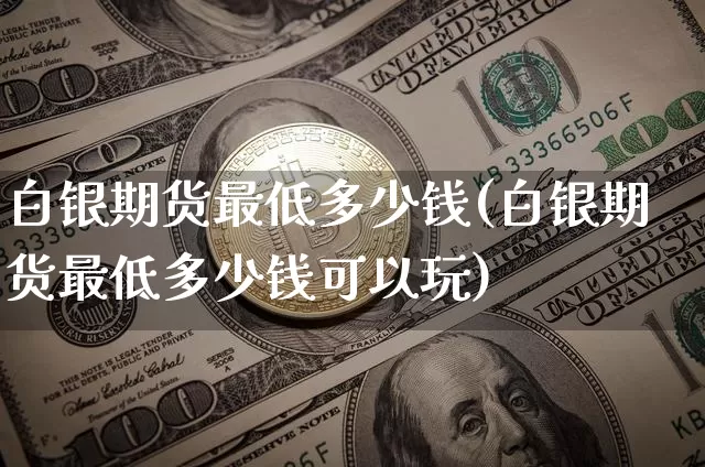 白银期货最低多少钱(白银期货最低多少钱可以玩)_上期所_第1张_财经网 白银期货最低多少钱(白银期货最低多少钱可以玩)_https://www.dbjyqcj.com_上期所_第1张