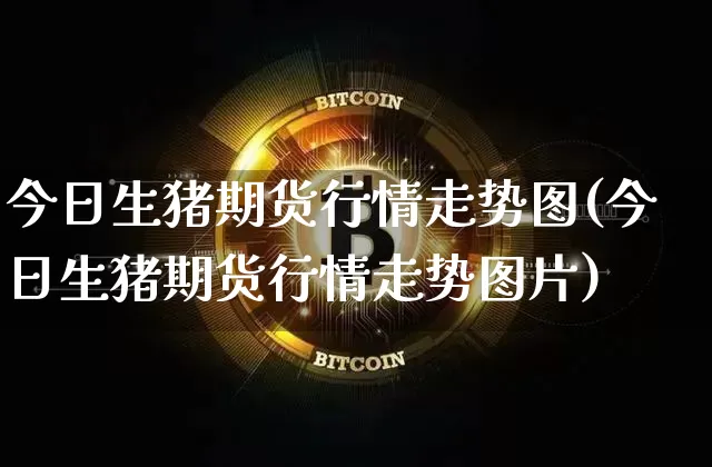 今日生猪期货行情走势图(今日生猪期货行情走势图片)_https://www.dbjyqcj.com_大商所_第1张