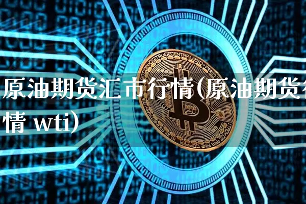 原油期货汇市行情(原油期货行情 wti)_https://www.dbjyqcj.com_上期能源_第1张