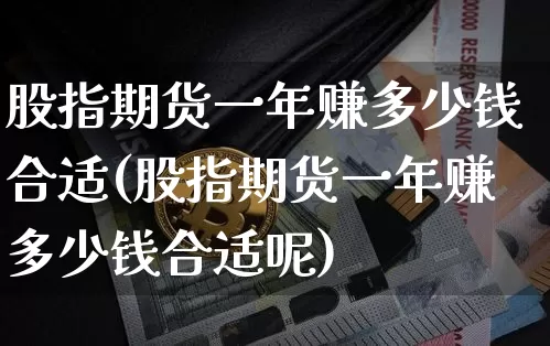 股指期货一年赚多少钱合适(股指期货一年赚多少钱合适呢)_https://www.dbjyqcj.com_广期所_第1张