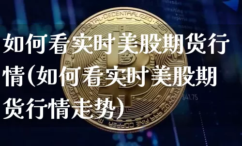 如何看实时美股期货行情(如何看实时美股期货行情走势)_https://www.dbjyqcj.com_上期所_第1张