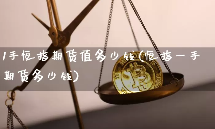 1手恒指期货值多少钱(恒指一手期货多少钱)_https://www.dbjyqcj.com_郑商所_第1张