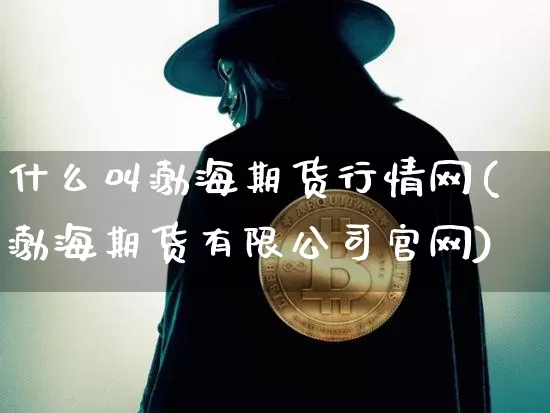 什么叫渤海期货行情网(渤海期货有限公司官网)_https://www.dbjyqcj.com_上期所_第1张