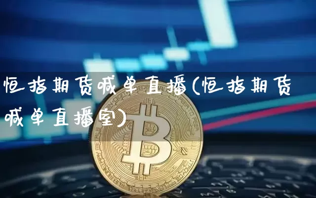 恒指期货喊单直播(恒指期货喊单直播室)_https://www.dbjyqcj.com_上期能源_第1张