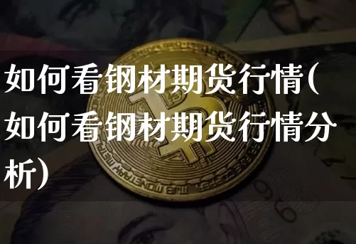如何看钢材期货行情(如何看钢材期货行情分析)_https://www.dbjyqcj.com_中金所_第1张