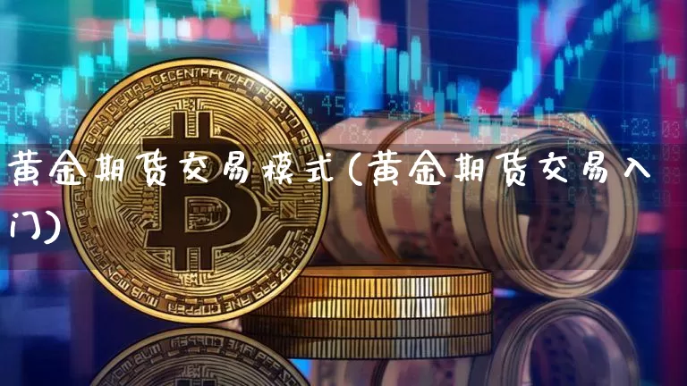 黄金期货交易模式(黄金期货交易入门)_https://www.dbjyqcj.com_上期能源_第1张