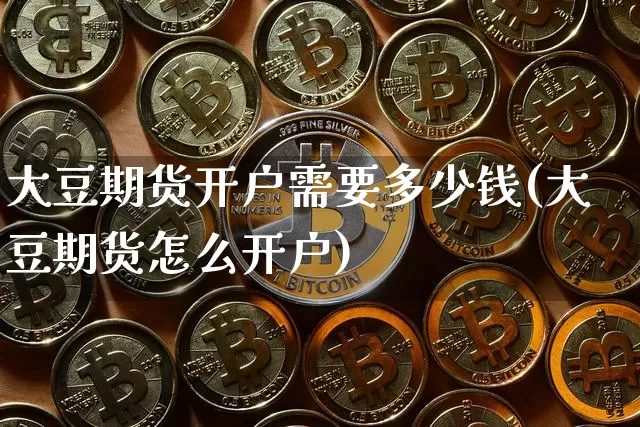 大豆期货开户需要多少钱(大豆期货怎么开户)_https://www.dbjyqcj.com_大商所_第1张