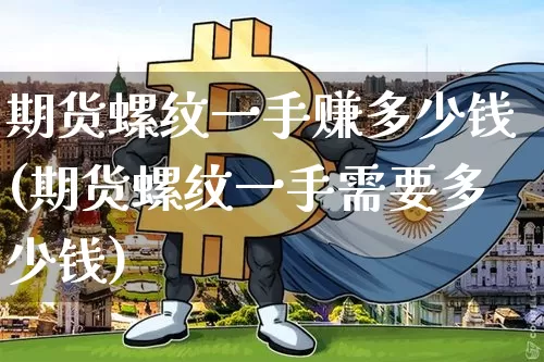 期货螺纹一手赚多少钱(期货螺纹一手需要多少钱)_https://www.dbjyqcj.com_郑商所_第1张
