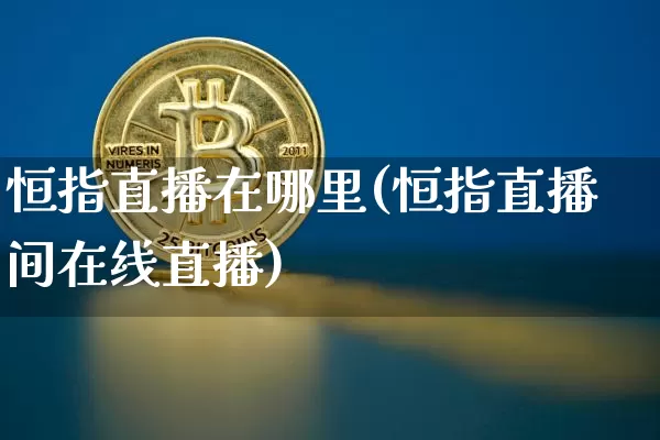 恒指直播在哪里(恒指直播间在线直播)_https://www.dbjyqcj.com_郑商所_第1张