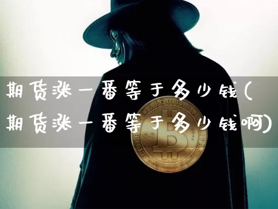 期货涨一番等于多少钱(期货涨一番等于多少钱啊)_https://www.dbjyqcj.com_大商所_第1张