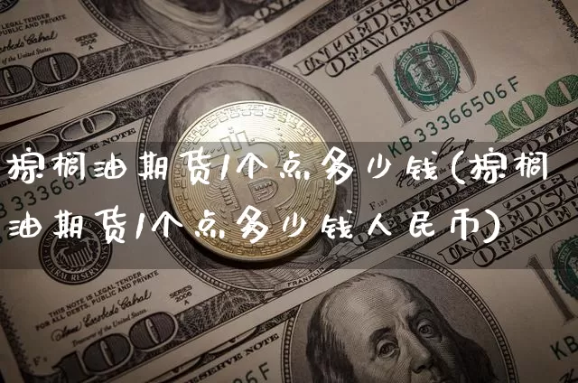 棕榈油期货1个点多少钱(棕榈油期货1个点多少钱人民币)_https://www.dbjyqcj.com_中金所_第1张