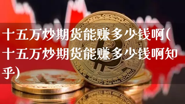十五万炒期货能赚多少钱啊(十五万炒期货能赚多少钱啊知乎)_https://www.dbjyqcj.com_中金所_第1张
