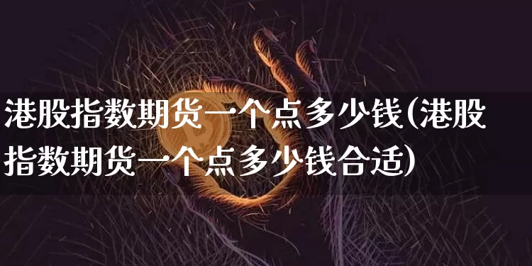 港股指数期货一个点多少钱(港股指数期货一个点多少钱合适)_https://www.dbjyqcj.com_郑商所_第1张