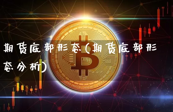 期货底部形态(期货底部形态分析)_https://www.dbjyqcj.com_郑商所_第1张