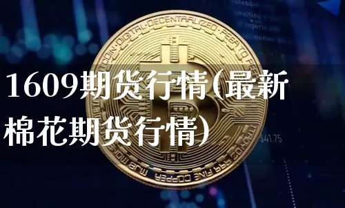 1609期货行情(最新棉花期货行情)_https://www.dbjyqcj.com_大商所_第1张