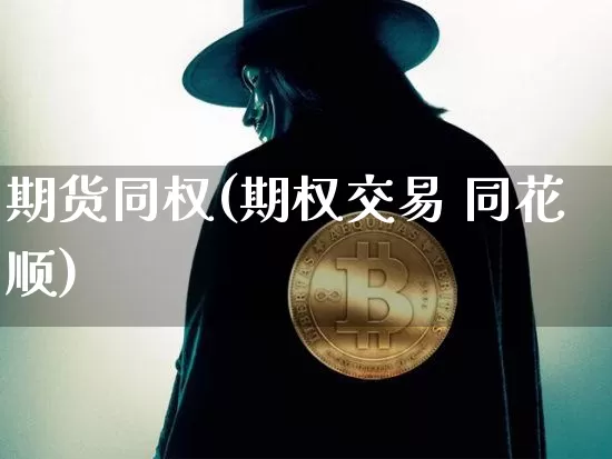 期货同权(期权交易 同花顺)_https://www.dbjyqcj.com_郑商所_第1张