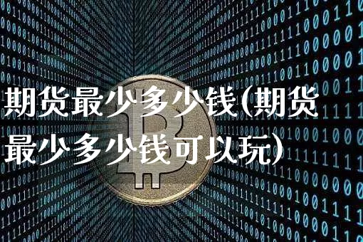 期货最少多少钱(期货最少多少钱可以玩)_https://www.dbjyqcj.com_上期所_第1张