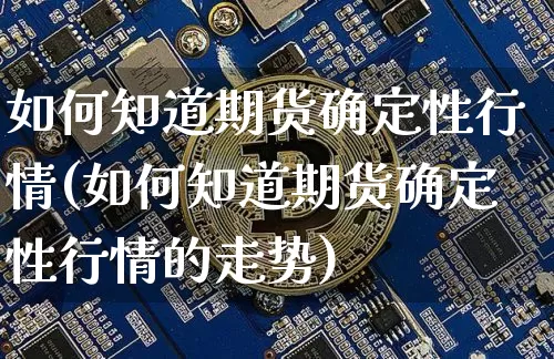 如何知道期货确定性行情(如何知道期货确定性行情的走势)_https://www.dbjyqcj.com_上期所_第1张