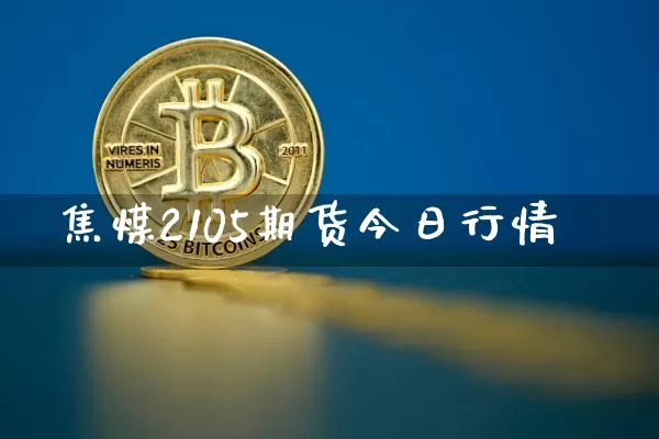焦煤2105期货今日行情_https://www.dbjyqcj.com_上期能源_第1张