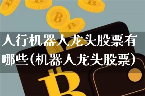 人行机器人龙头股票有哪些(机器人龙头股票)_https://www.dbjyqcj.com_上期能源_第1张
