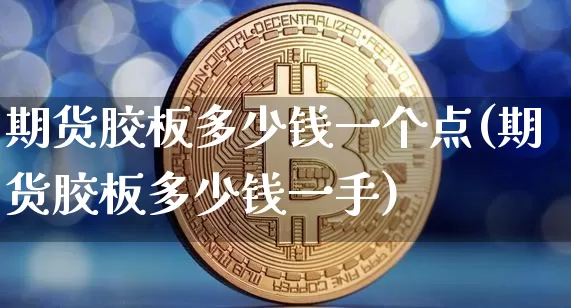 期货胶板多少钱一个点(期货胶板多少钱一手)_https://www.dbjyqcj.com_中金所_第1张