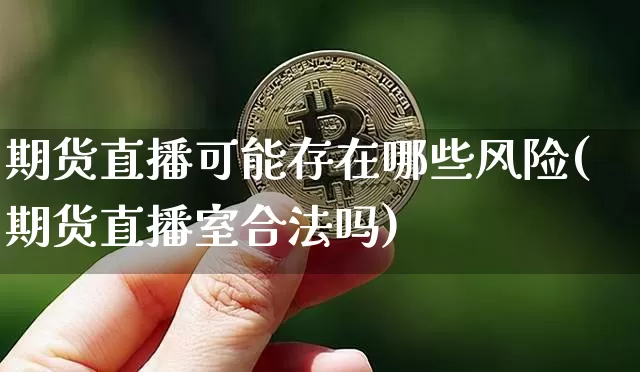 期货直播可能存在哪些风险(期货直播室合法吗)_https://www.dbjyqcj.com_中金所_第1张