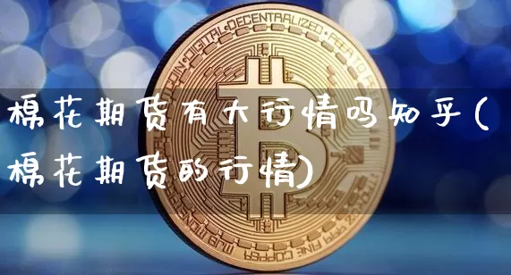 棉花期货有大行情吗知乎(棉花期货的行情)_https://www.dbjyqcj.com_广期所_第1张